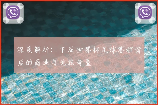 深度解析：下届世界杯足球赛程背后的商业与竞技考量