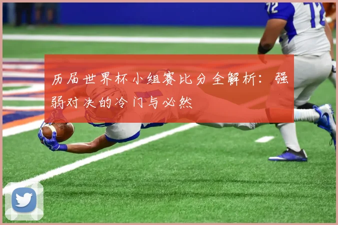历届世界杯小组赛比分全解析:强弱对决的冷门与必然