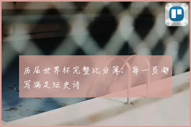 历届世界杯完整比分簿：每一页都写满足坛史诗