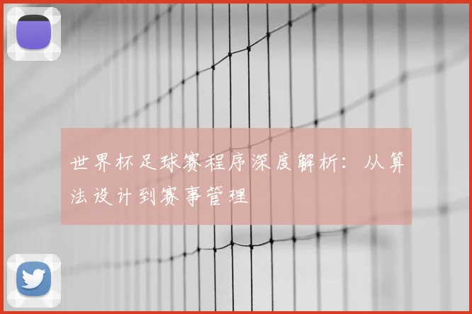 世界杯足球赛程序深度解析：从算法设计到赛事管理