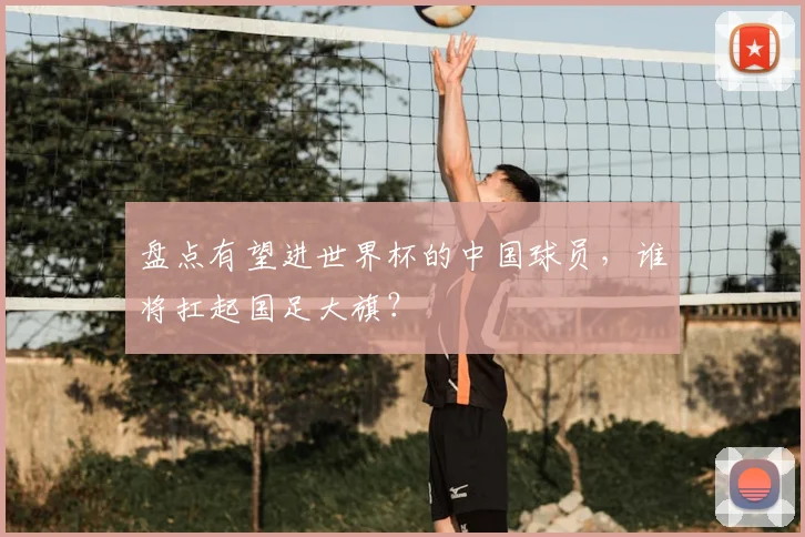 盘点有望进世界杯的中国球员，谁将扛起国足大旗？