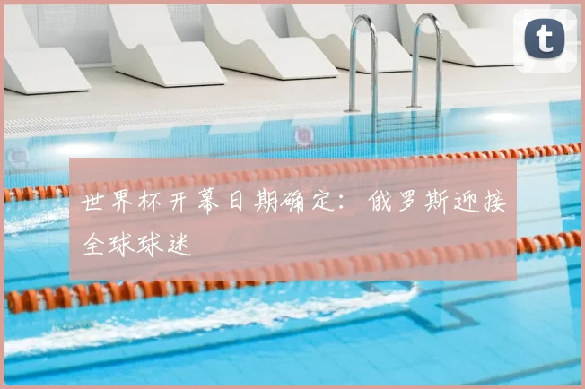 世界杯开幕日期确定：俄罗斯迎接全球球迷