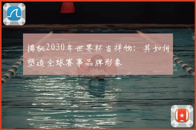 揭秘2030年世界杯吉祥物：其如何塑造全球赛事品牌形象