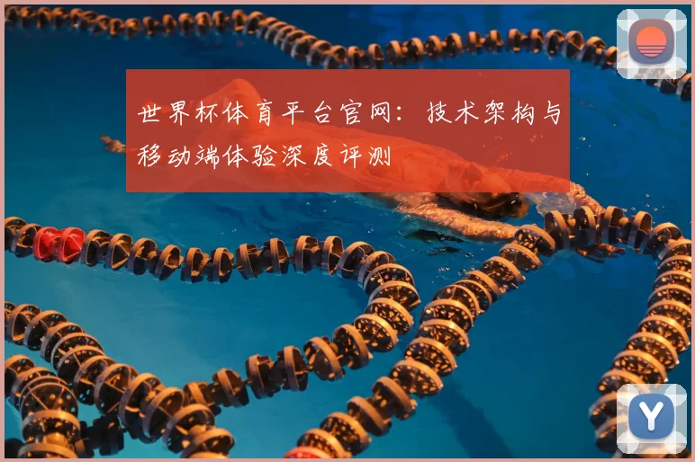 世界杯体育平台官网：技术架构与移动端体验深度评测