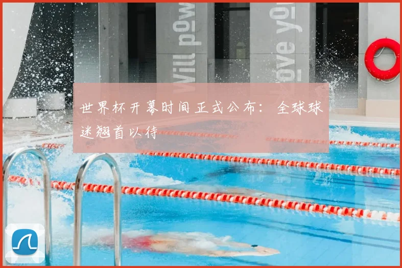 世界杯开幕时间正式公布:全球球迷翘首以待