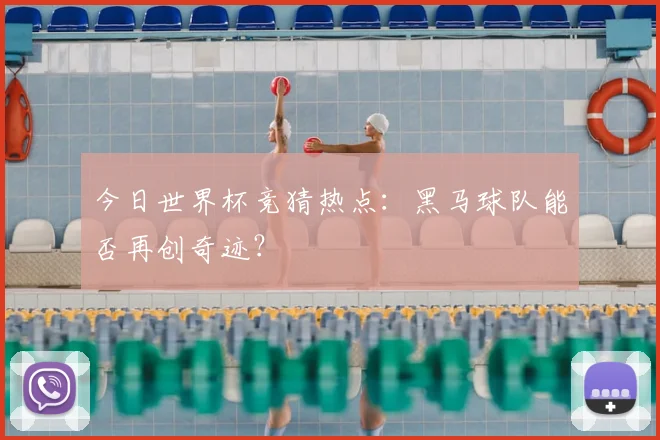 今日世界杯竞猜热点:黑马球队能否再创奇迹?