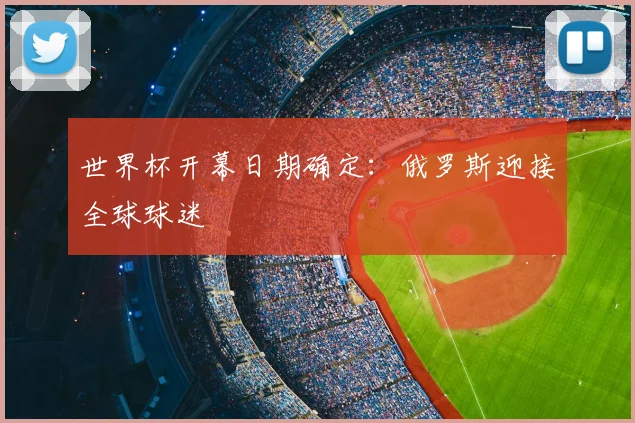 世界杯开幕日期确定：俄罗斯迎接全球球迷