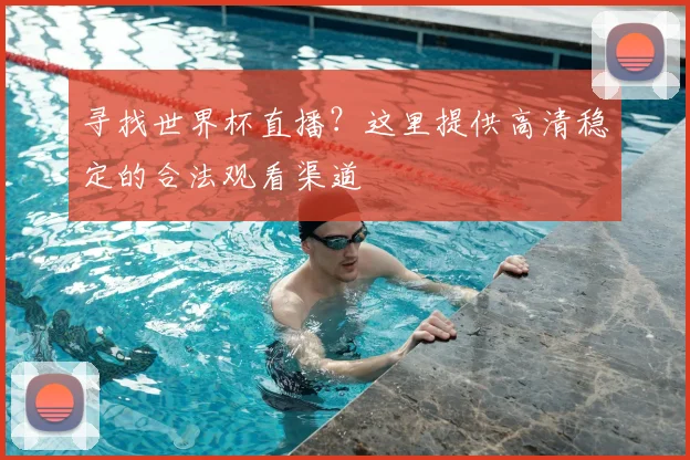 寻找世界杯直播？这里提供高清稳定的合法观看渠道