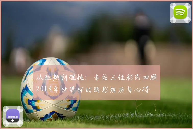 从狂热到理性：专访三位彩民回顾2018年世界杯的购彩经历与心得