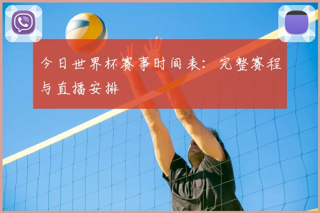 今日世界杯赛事时间表:完整赛程与直播安排