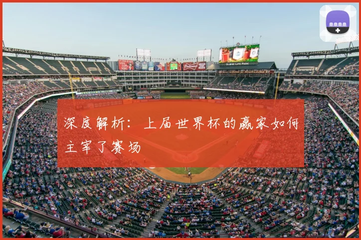 深度解析:上届世界杯的赢家如何主宰了赛场