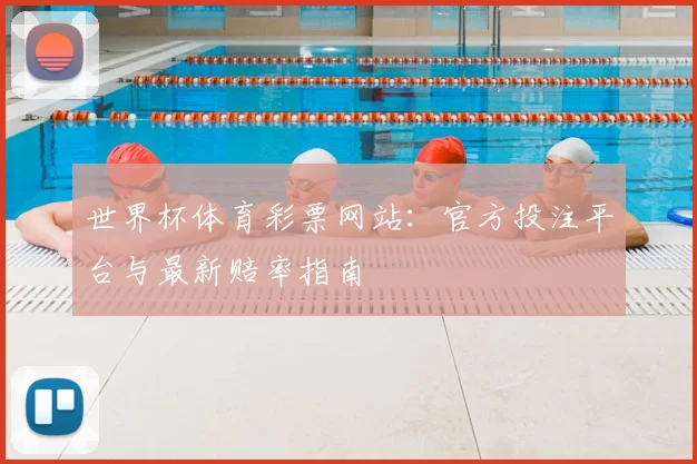 世界杯体育彩票网站:官方投注平台与最新赔率指南