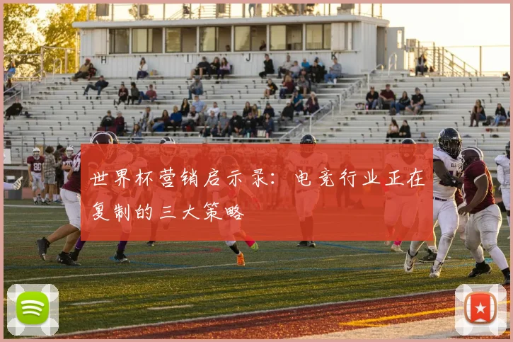 世界杯营销启示录：电竞行业正在复制的三大策略