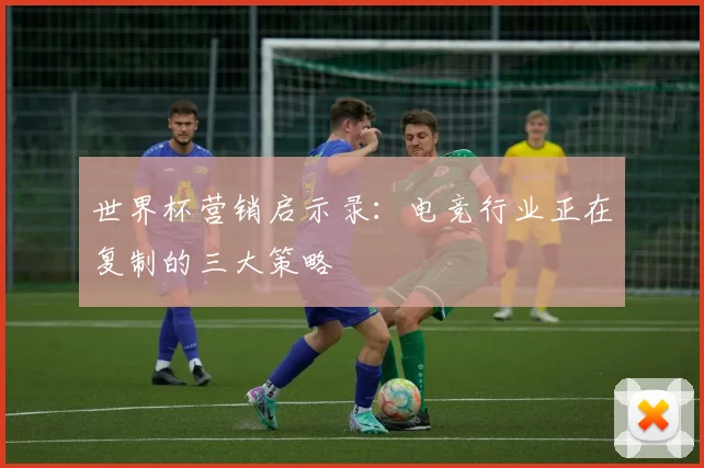 世界杯营销启示录：电竞行业正在复制的三大策略