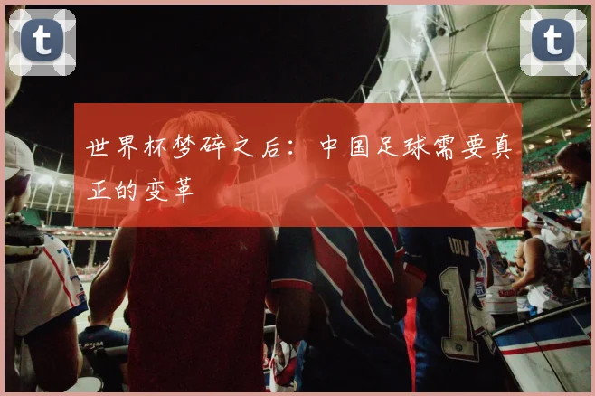 世界杯梦碎之后：中国足球需要真正的变革